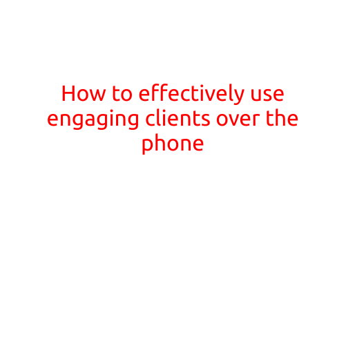 How to Effectively Use Engaging Clients Over the Phone