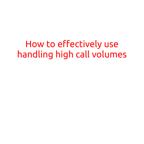 How to Effectively Handle High Call Volumes: Tips and Strategies