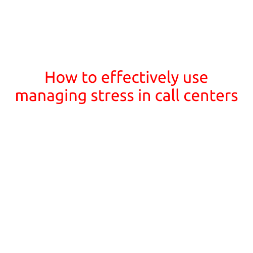 How to Effectively Use Managing Stress in Call Centers