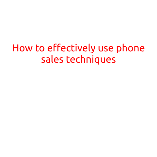 How to Effectively Use Phone Sales Techniques