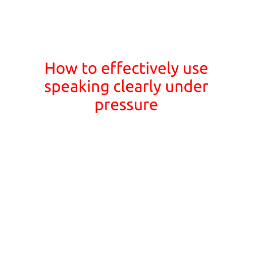 How to Effectively Use Speaking Clearly Under Pressure