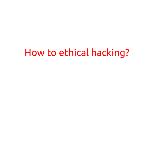 How to Ethical Hacking: A Step-by-Step Guide