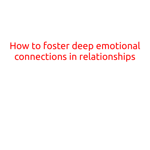 How to Foster Deep Emotional Connections in Relationships