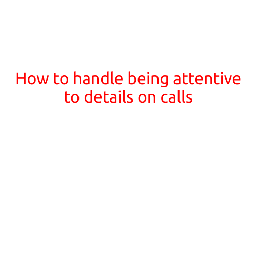 How to Handle Being Attentive to Details on Calls