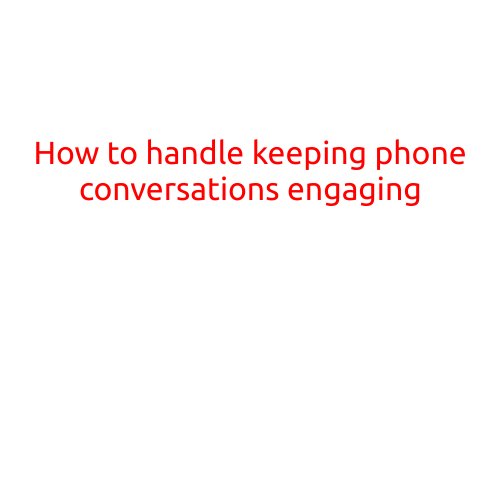 How to Handle Keeping Phone Conversations Engaging