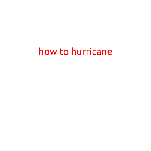 How to Hurricane: A Comprehensive Guide to Preparing for and Surviving These Powerful Storms