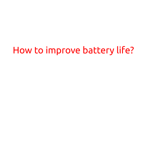 How to Improve Battery Life: Tips and Tricks for Longer Lasting Power