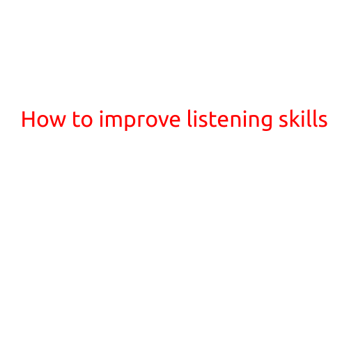 How to Improve Listening Skills: Effective Strategies for Better Comprehension