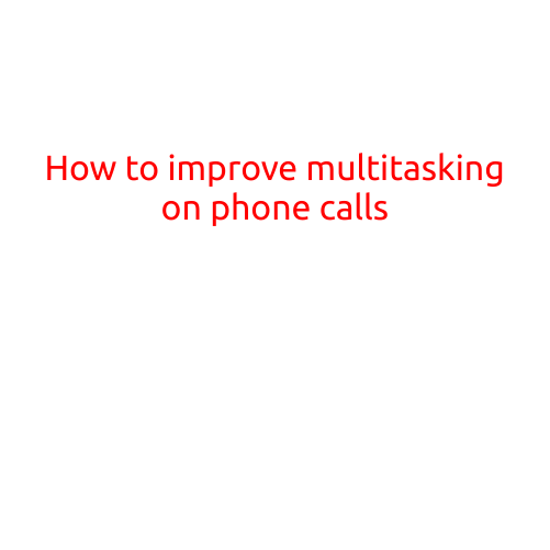 How to Improve Multitasking on Phone Calls