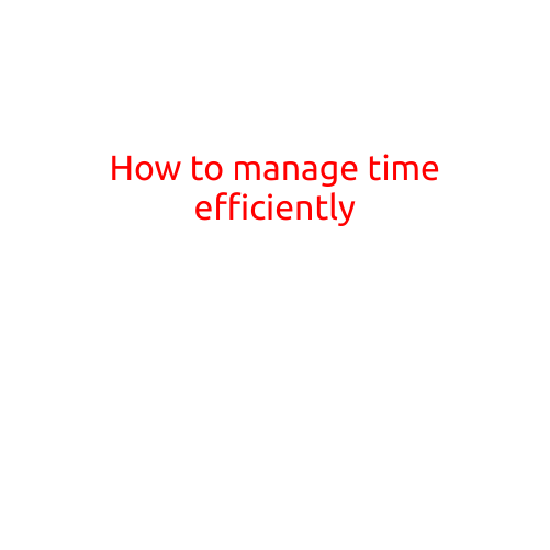 How to Manage Time Efficiently: Tips and Strategies