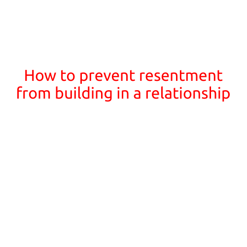 How to Prevent Resentment from Building in a Relationship