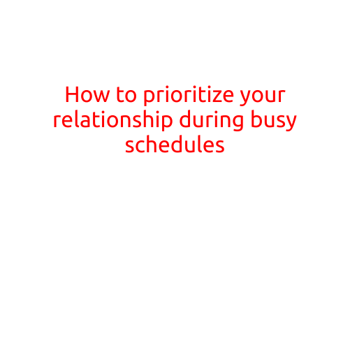 How to Prioritize Your Relationship during Busy Schedules