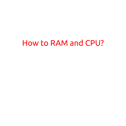 How to RAM and CPU? A Guide to Understanding Your Computer's Hardware