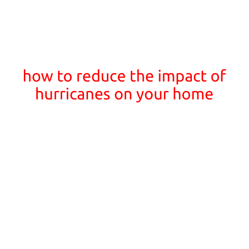 How to Reduce the Impact of Hurricanes on Your Home