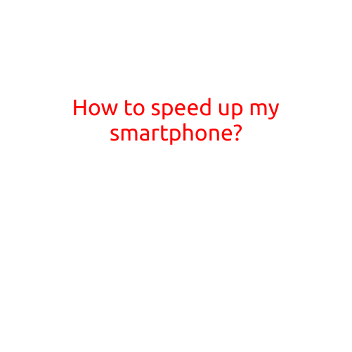 How to Speed Up Your Smartphone: Tips and Tricks to Boost Performance