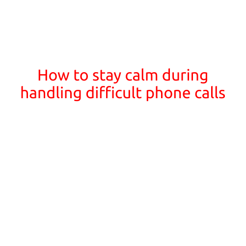 How to Stay Calm During Handling Difficult Phone Calls