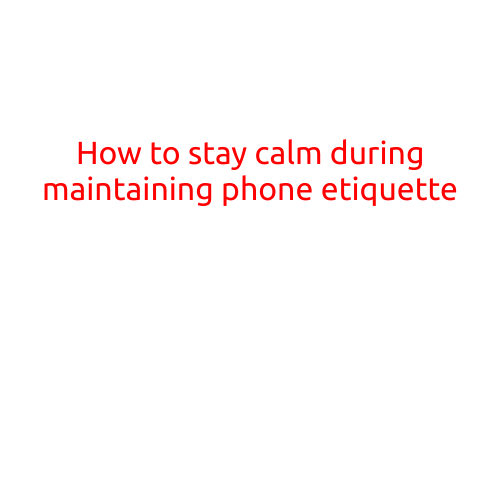 How to Stay Calm During Maintaining Phone Etiquette