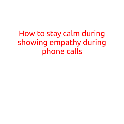 How to Stay Calm During Phone Calls: Practicing Empathy without Losing Your Cool