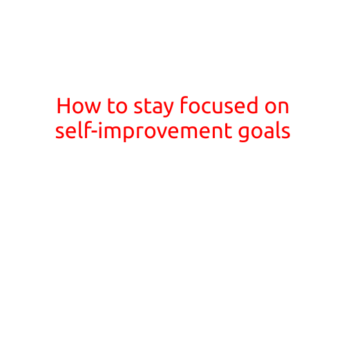 How to Stay Focused on Self-Improvement Goals