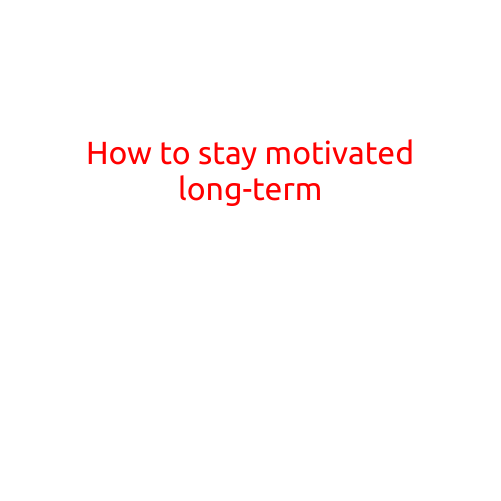 How to Stay Motivated Long-Term: Strategies for Achieving Your Goals