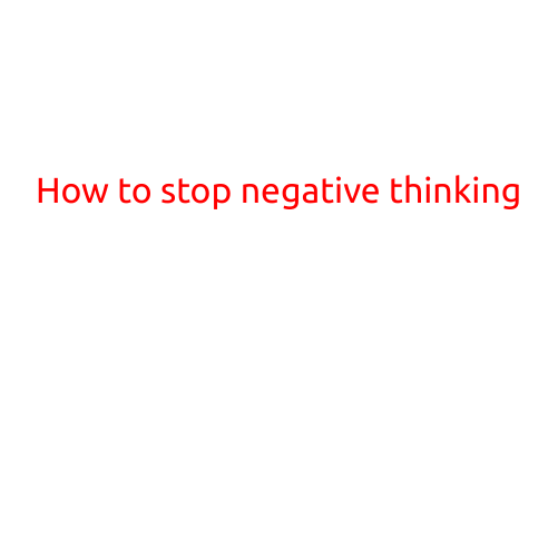 How to Stop Negative Thinking: A Step-by-Step Guide