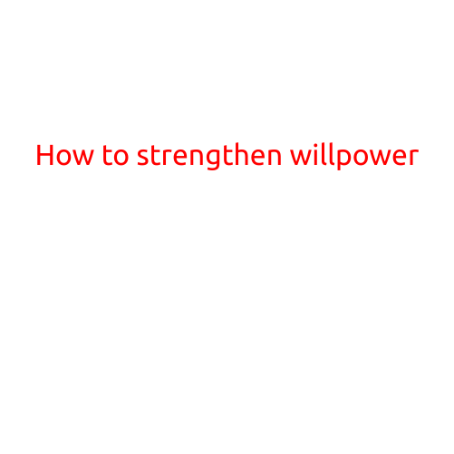 How to Strengthen Willpower: A Guide to Achieving Your Goals