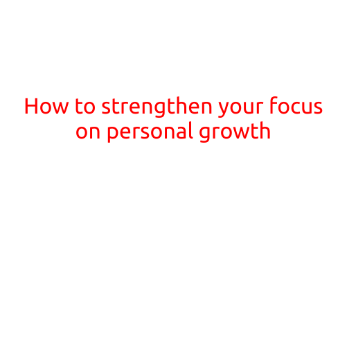 How to Strengthen Your Focus on Personal Growth