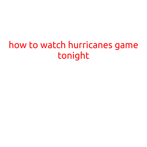 How to Watch Hurricanes Game Tonight: A Guide to Catching the Action