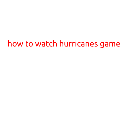 How to Watch Hurricanes Game: A Step-by-Step Guide