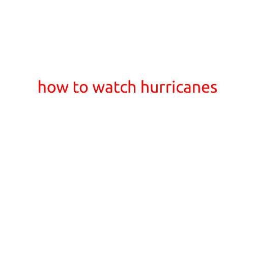 How to Watch Hurricanes: A Guide to Staying Safe and Informed