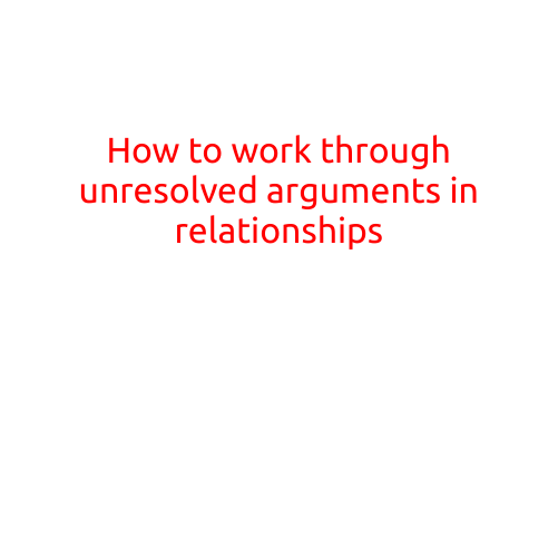 How to Work Through Unresolved Arguments in Relationships