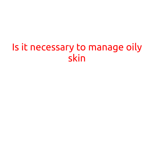 Is it Necessary to Manage Oily Skin?