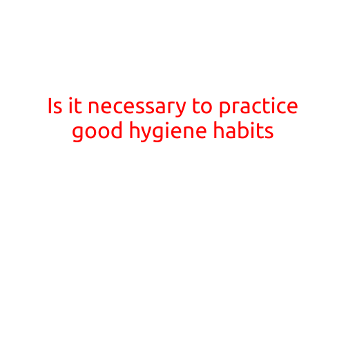 Is it Necessary to Practice Good Hygiene Habits?