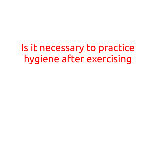 Is it necessary to practice hygiene after exercising?