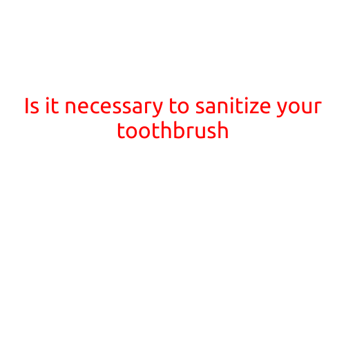 Is it Necessary to Sanitize Your Toothbrush?