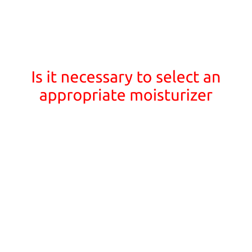 Is it necessary to select an appropriate moisturizer?