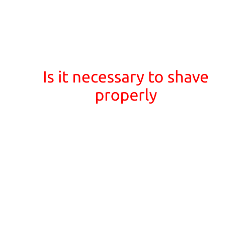 Is it Necessary to Shave Properly?