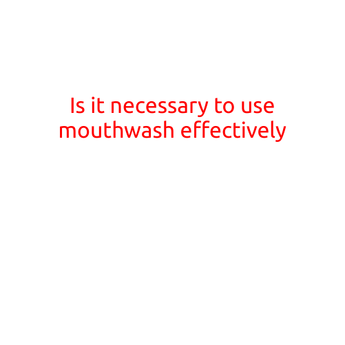 Is it Necessary to Use Mouthwash Effectively?