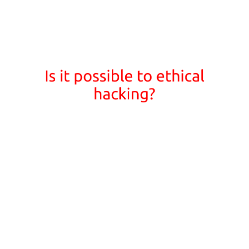 Is it possible to ethical hacking?