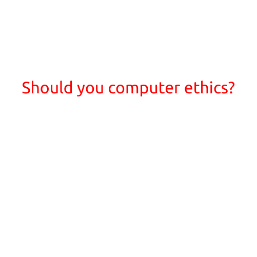 Should You Consider Computer Ethics?