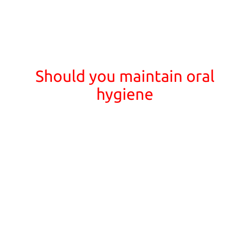 Should You Maintain Oral Hygiene?