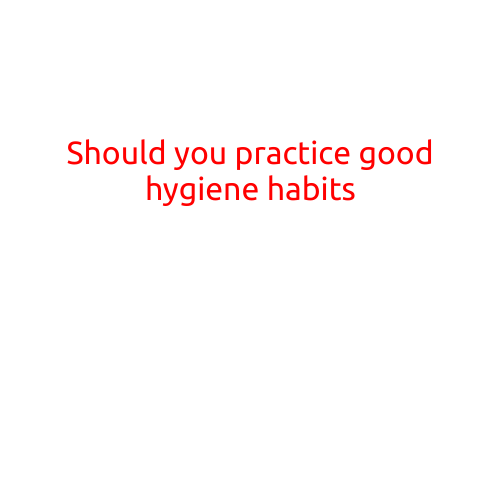 Should You Practice Good Hygiene Habits?