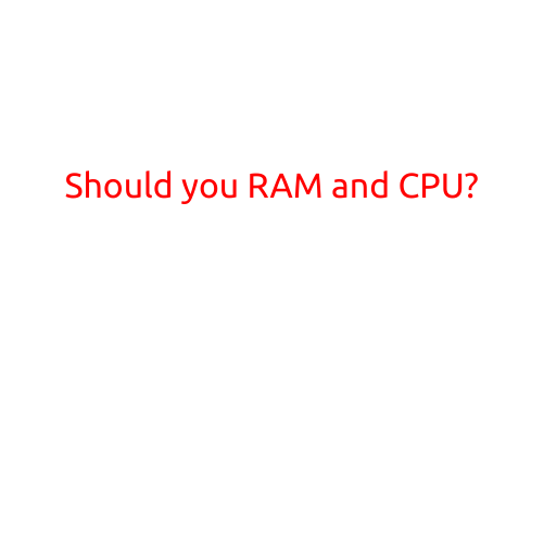 Should You RAM and CPU?