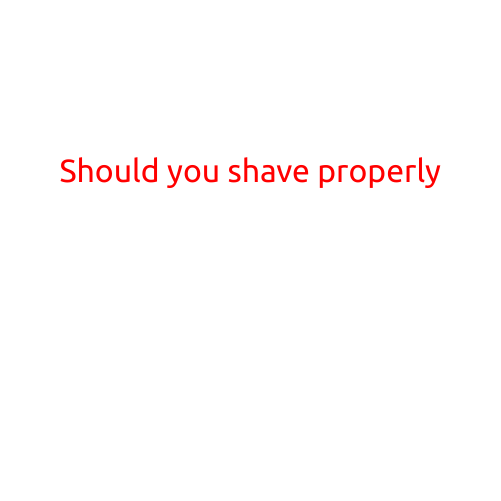 Should You Shave Properly?