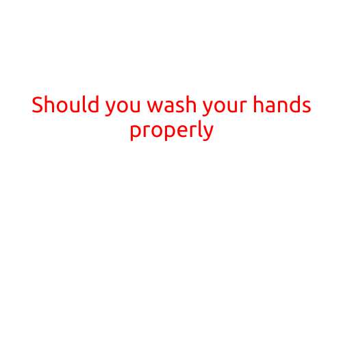 Should You Wash Your Hands Properly?