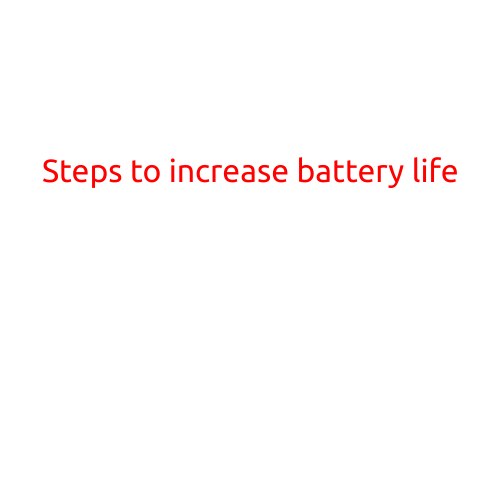 Steps to Increase Battery Life: Tips and Tricks to Keep Your Devices Going