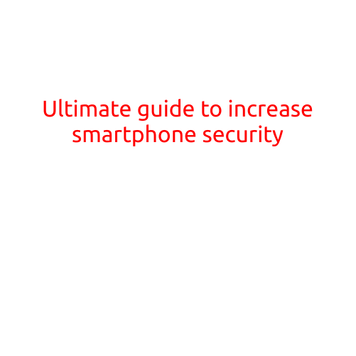 Ultimate Guide to Increase Smartphone Security