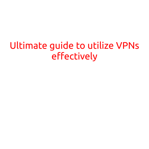 Ultimate Guide to Utilize VPNs Effectively