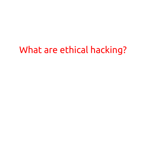 What are Ethical Hacking?