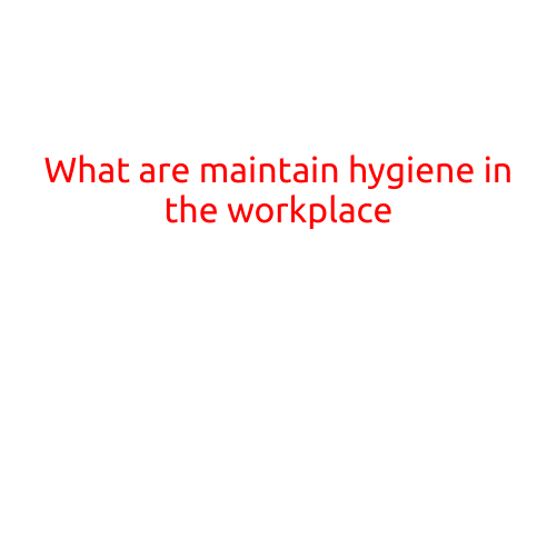 What are Maintain Hygiene in the Workplace?